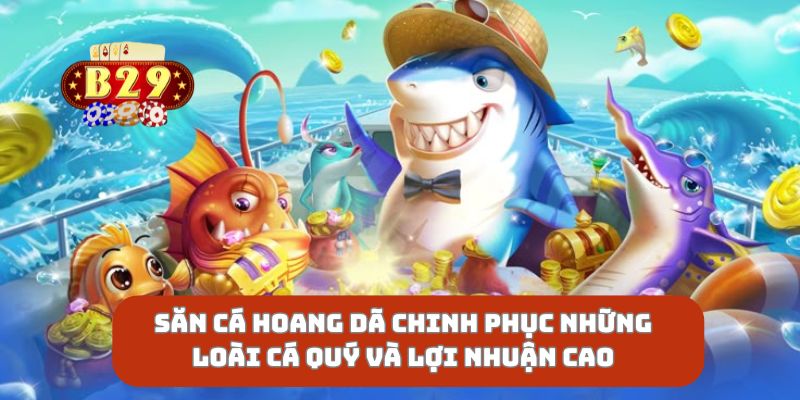Săn Cá Hoang Dã Chinh Phục Những Loài Cá Quý Và Lợi Nhuận Cao